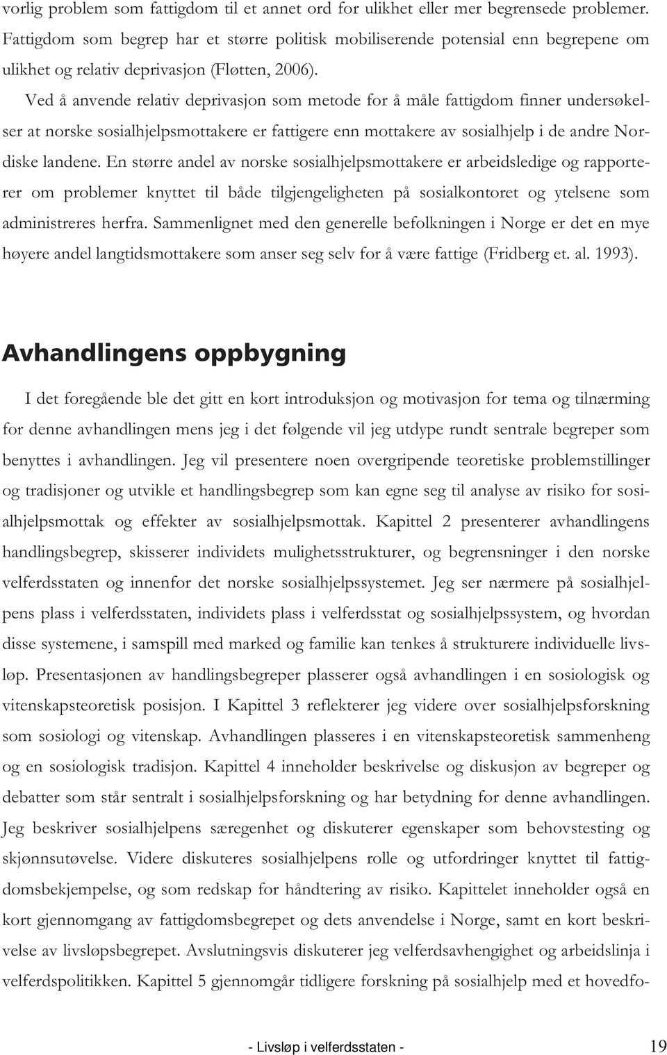 Ved å anvende relativ deprivasjon som metode for å måle fattigdom finner undersøkelser at norske sosialhjelpsmottakere er fattigere enn mottakere av sosialhjelp i de andre Nordiske landene.