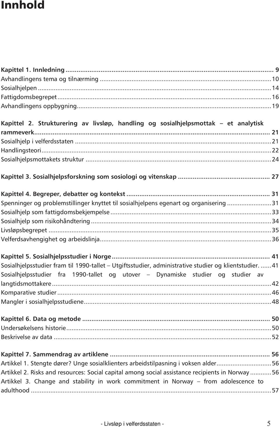 Sosialhjelpsforskning som sosiologi og vitenskap... 27 Kapittel 4. Begreper, debatter og kontekst... 31 Spenninger og problemstillinger knyttet til sosialhjelpens egenart og organisering.