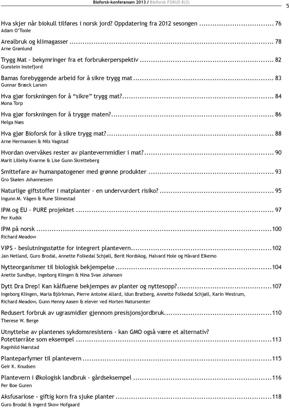 .. 83 Gunnar Bræck Larsen Hva gjør forskningen for å sikre trygg mat?... 84 Mona Torp Hva gjør forskningen for å trygge maten?... 86 Helga Næs Hva gjør Bioforsk for å sikre trygg mat?