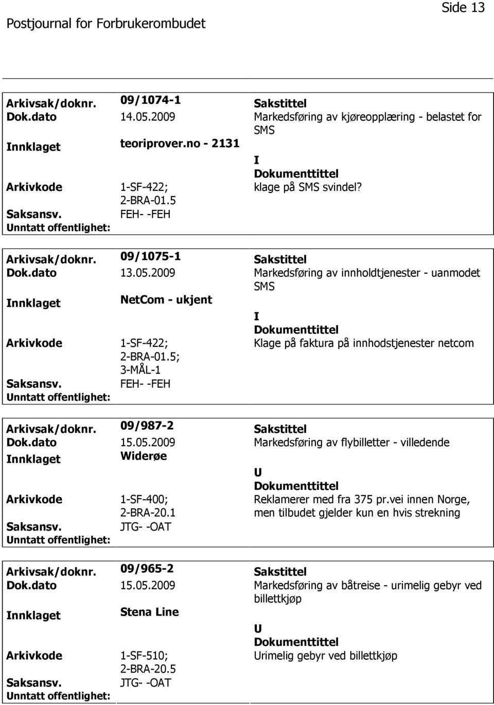 5; 3-MÅL-1 FEH- -FEH Klage på faktura på innhodstjenester netcom Arkivsak/doknr. 09/987-2 Sakstittel Dok.dato 15.05.2009 Markedsføring av flybilletter - villedende nnklaget Widerøe 1-SF-400; 2-BRA-20.