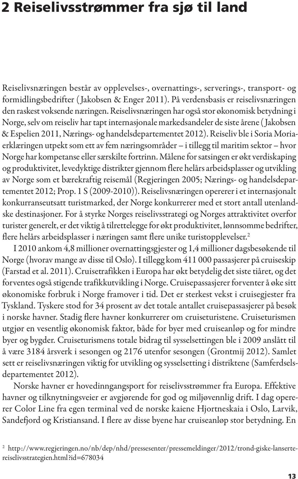 Reiselivsnæringen har også stor økonomisk betydning i Norge, selv om reiseliv har tapt internasjonale markedsandeler de siste årene ( Jakobsen & Espelien 2011, Nærings- og handelsdepartementet 2012).