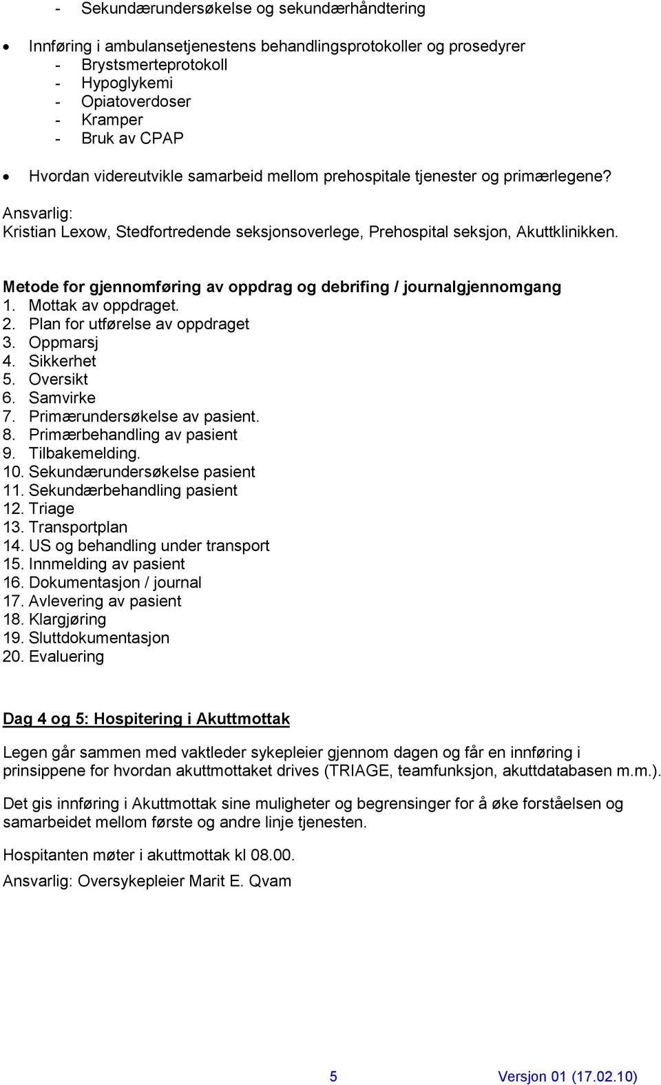 Metode for gjennomføring av oppdrag og debrifing / journalgjennomgang 1. Mottak av oppdraget. 2. Plan for utførelse av oppdraget 3. Oppmarsj 4. Sikkerhet 5. Oversikt 6. Samvirke 7.