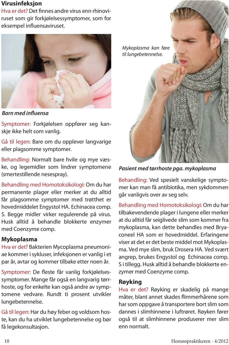 Behandling: Normalt bare hvile og mye væske, og legemidler som lindrer symptomene (smertestillende nesespray).