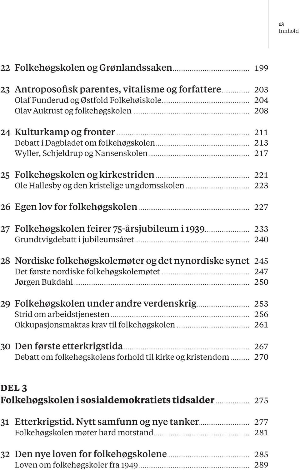 .. 221 Ole Hallesby og den kristelige ungdomsskolen... 223 26 Egen lov for folkehøgskolen... 227 27 Folkehøgskolen feirer 75-årsjubileum i 1939... 233 Grundtvigdebatt i jubileumsåret.