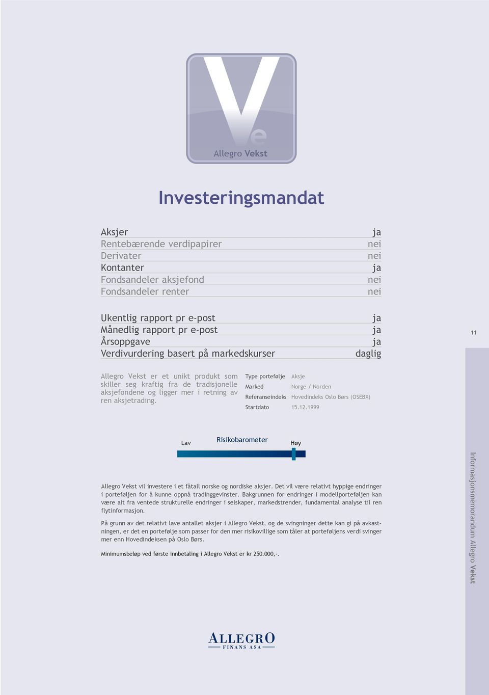 tradisjonelle aksjefondene og ligger mer i retning av ren aksjetrading. Type portefølje Aksje Marked Norge / Norden Referanseindeks Hovedindeks Oslo Børs (OSEBX) Startdato 15.12.