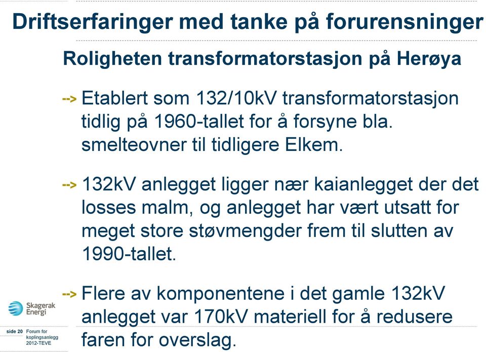 132kV anlegget ligger nær kaianlegget der det losses malm, og anlegget har vært utsatt for meget store støvmengder