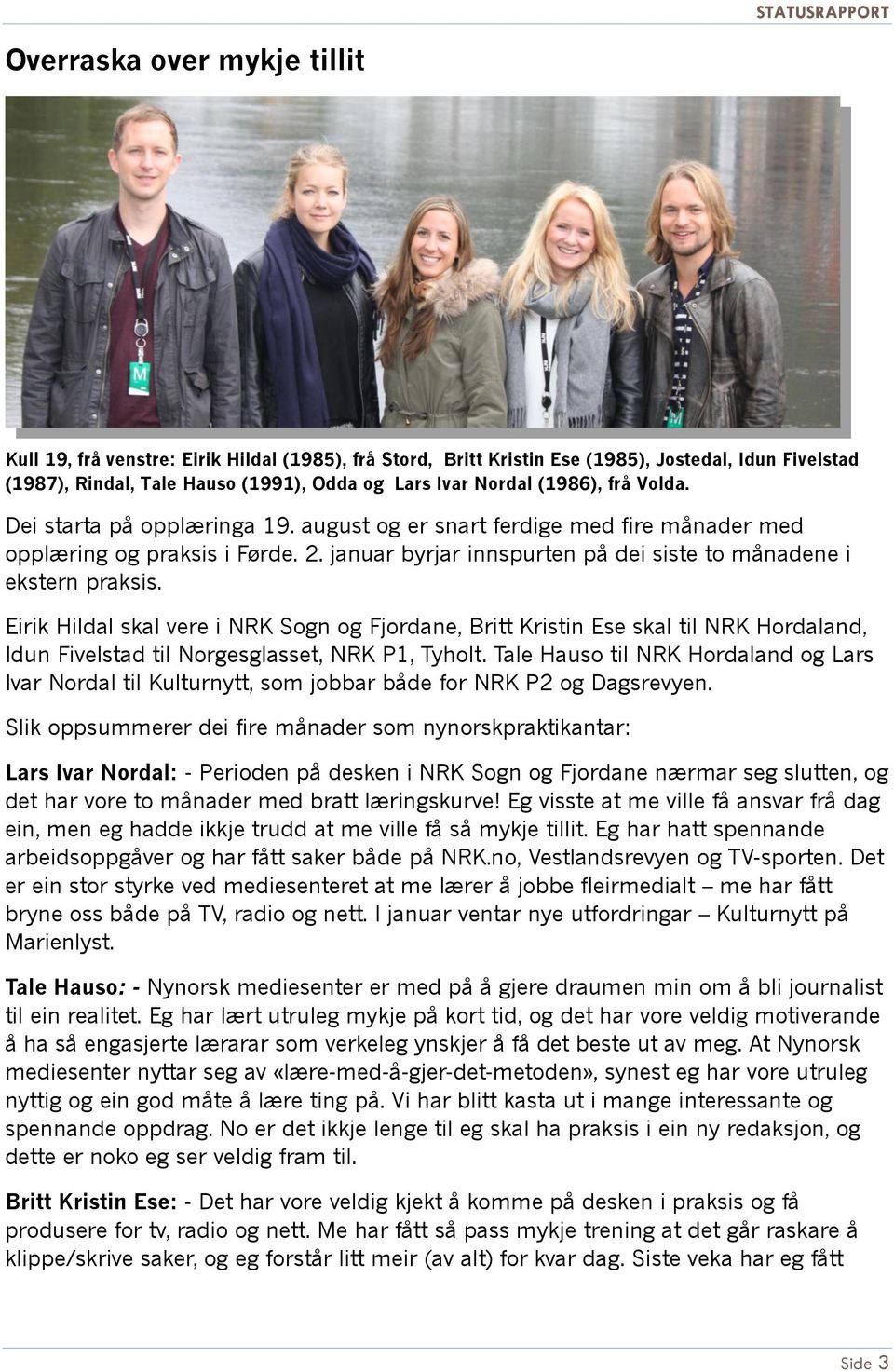 Eirik Hildal skal vere i NRK Sogn og Fjordane, Britt Kristin Ese skal til NRK Hordaland, Idun Fivelstad til Norgesglasset, NRK P1, Tyholt.