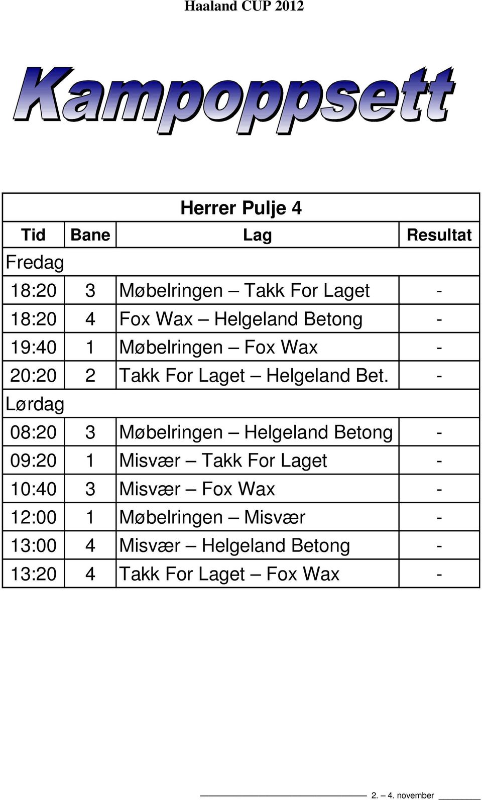 - Lørdag 08:20 3 Møbelringen Helgeland Betong - 09:20 1 Misvær Takk For Laget - 10:40 3