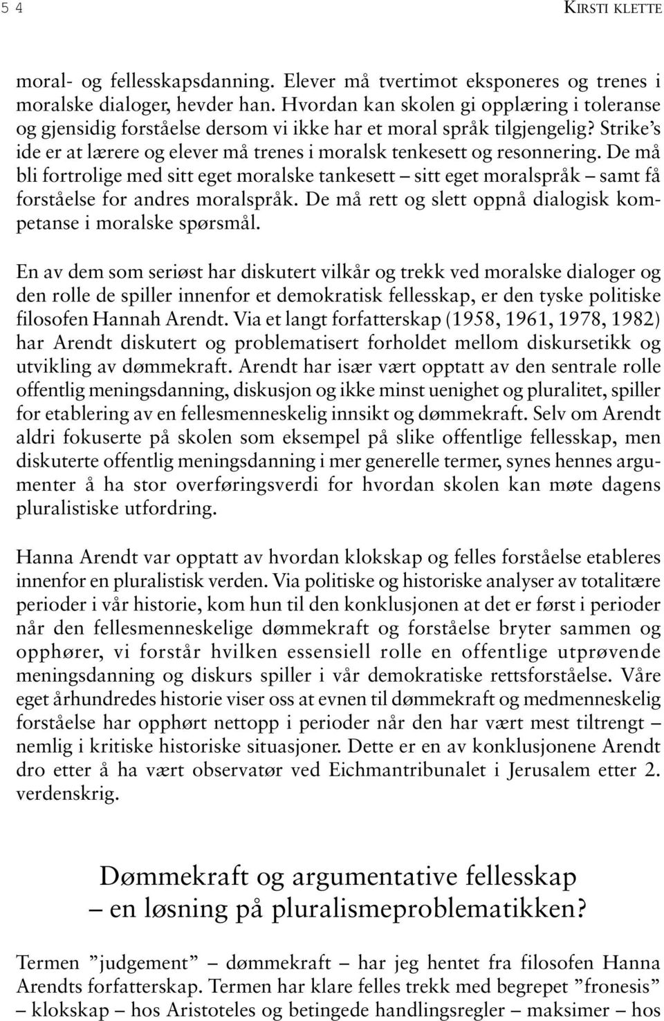 De må bli fortrolige med sitt eget moralske tankesett sitt eget moralspråk samt få forståelse for andres moralspråk. De må rett og slett oppnå dialogisk kompetanse i moralske spørsmål.