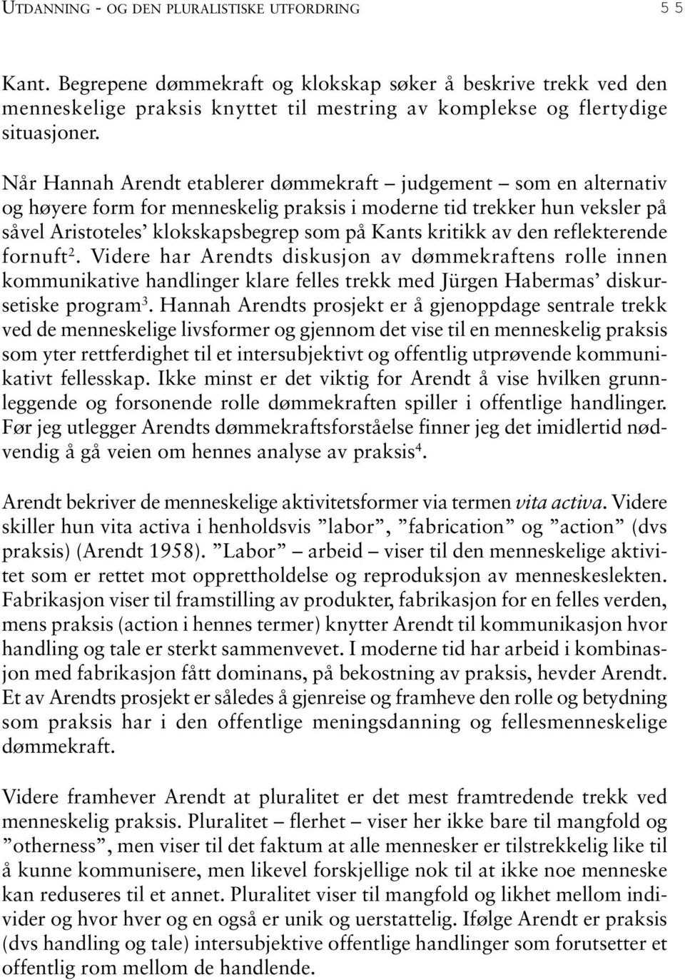 av den reflekterende fornuft 2. Videre har Arendts diskusjon av dømmekraftens rolle innen kommunikative handlinger klare felles trekk med Jürgen Habermas diskursetiske program 3.