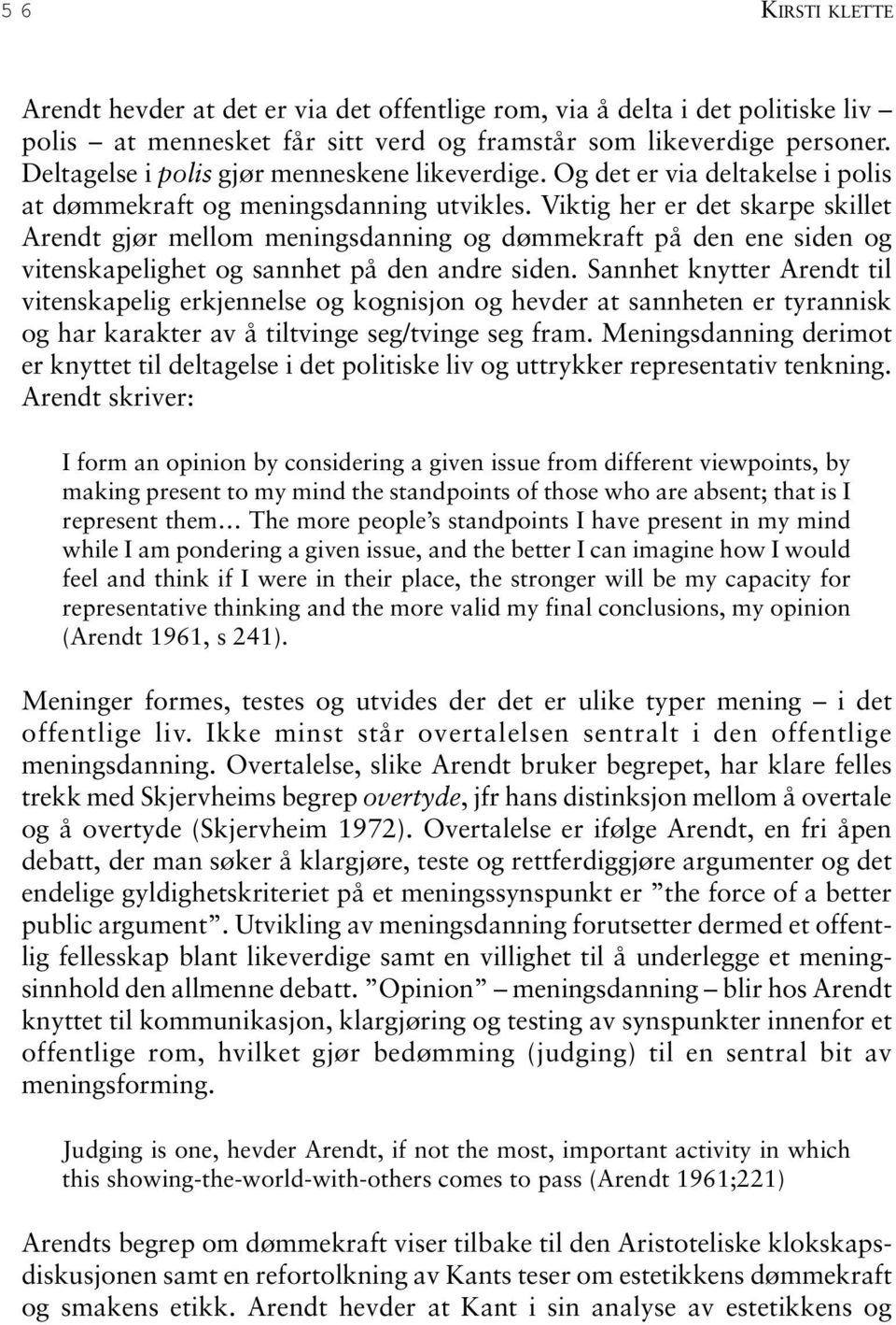 Viktig her er det skarpe skillet Arendt gjør mellom meningsdanning og dømmekraft på den ene siden og vitenskapelighet og sannhet på den andre siden.