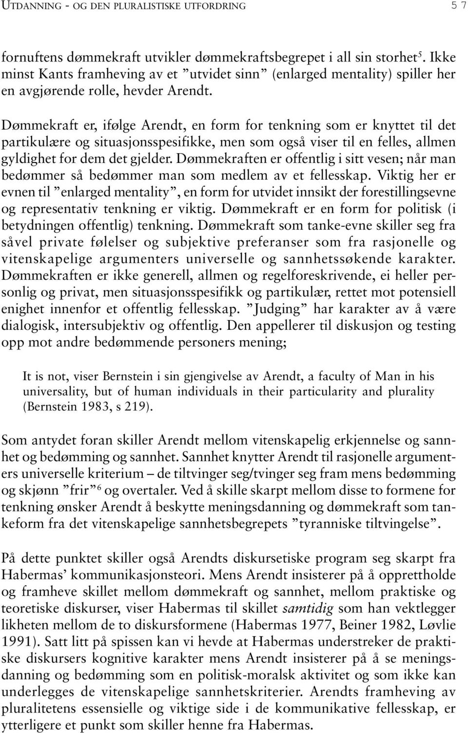 Dømmekraft er, ifølge Arendt, en form for tenkning som er knyttet til det partikulære og situasjonsspesifikke, men som også viser til en felles, allmen gyldighet for dem det gjelder.