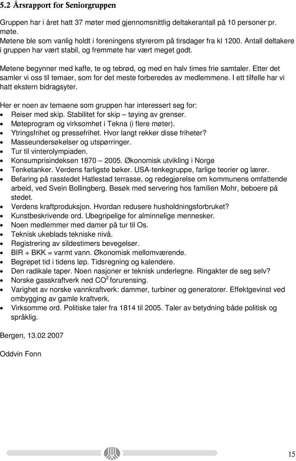 Etter det samler vi oss til temaer, som for det meste forberedes av medlemmene. I ett tilfelle har vi hatt ekstern bidragsyter.