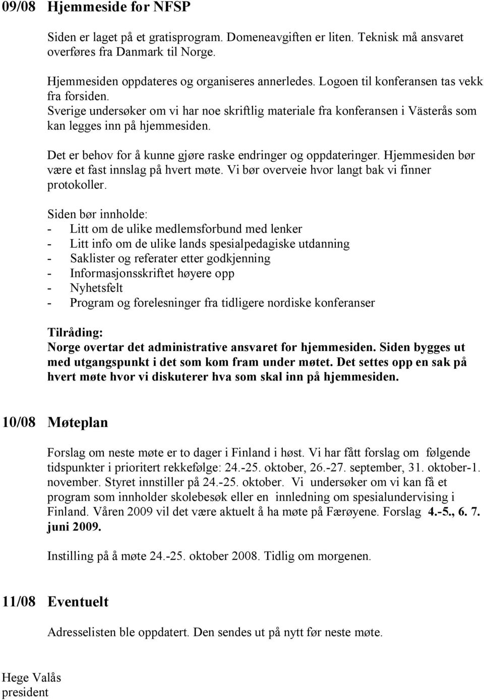 Det er behov for å kunne gjøre raske endringer og oppdateringer. Hjemmesiden bør være et fast innslag på hvert møte. Vi bør overveie hvor langt bak vi finner protokoller.