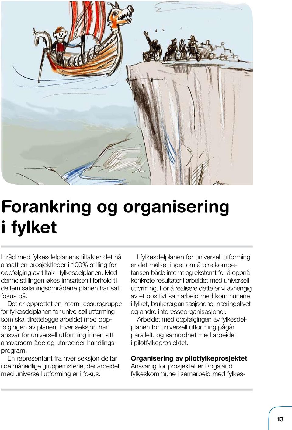 Det er opprettet en intern ressursgruppe for fylkesdelplanen for universell utforming som skal tilrettelegge arbeidet med oppfølgingen av planen.