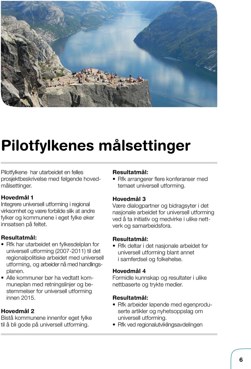 Resultatmål: Rfk har utarbeidet en fylkesdelplan for universell utforming (2007-2011) til det regionalpolitiske arbeidet med universell utforming, og arbeider nå med handlingsplanen.