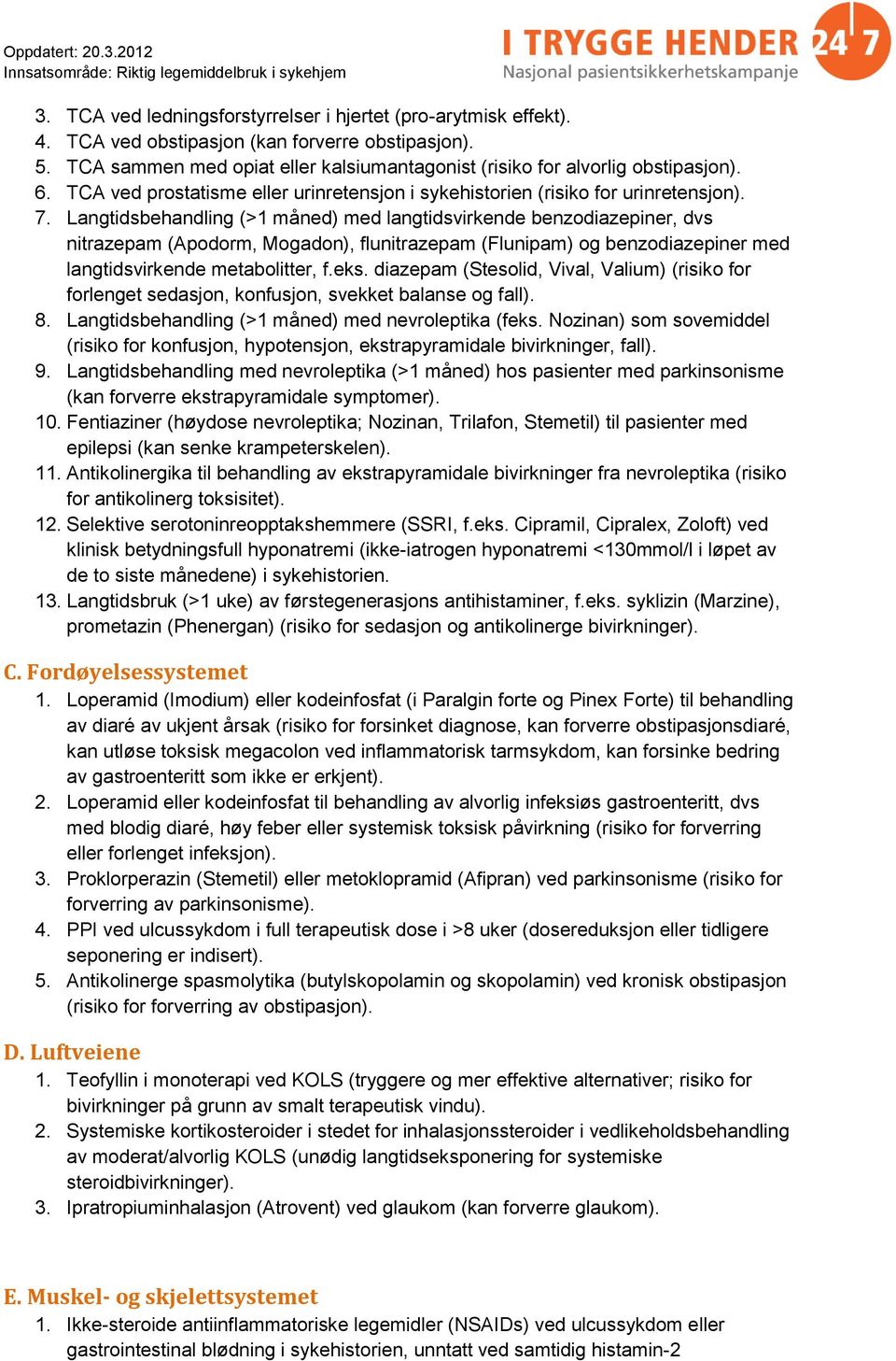 Langtidsbehandling (>1 måned) med langtidsvirkende benzodiazepiner, dvs nitrazepam (Apodorm, Mogadon), flunitrazepam (Flunipam) og benzodiazepiner med langtidsvirkende metabolitter, f.eks.