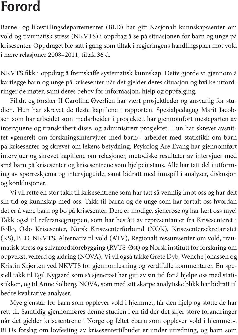 Dette gjorde vi gjennom å kartlegge barn og unge på krisesenter når det gjelder deres situasjon og hvilke utfordringer de møter, samt deres behov for informasjon, hjelp og oppfølging. Fil.dr. og forsker II Carolina Øverlien har vært prosjektleder og ansvarlig for studien.