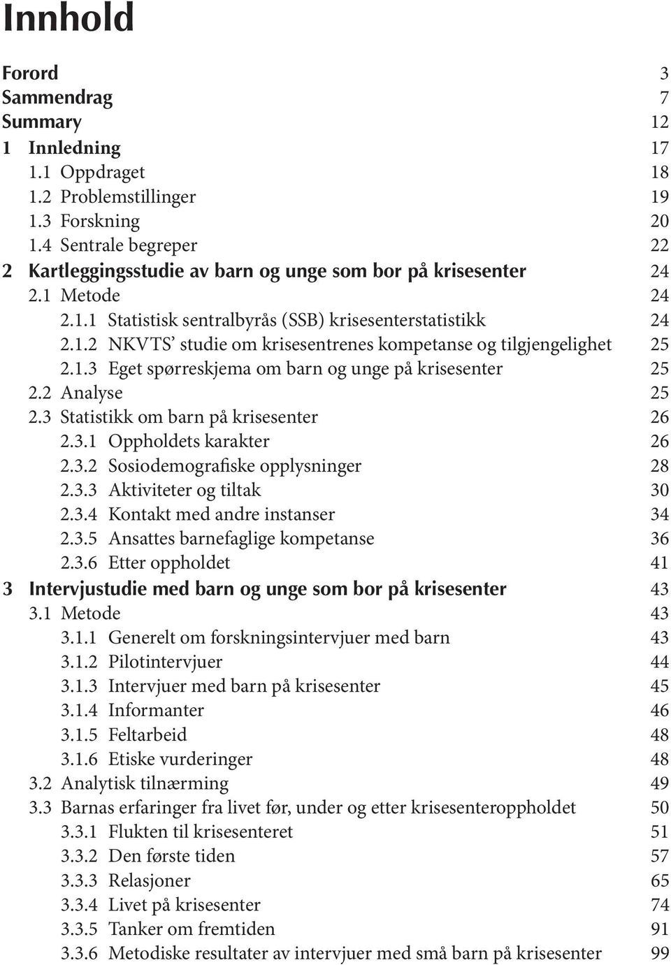 1.3 Eget spørreskjema om barn og unge på krisesenter 25 2.2 Analyse 25 2.3 Statistikk om barn på krisesenter 26 2.3.1 Oppholdets karakter 26 2.3.2 Sosiodemografiske opplysninger 28 2.3.3 Aktiviteter og tiltak 30 2.