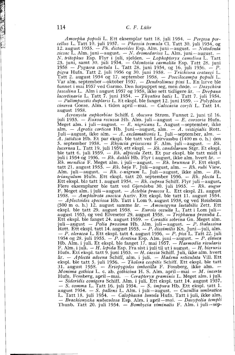 - Odontosia carmelita Esp. Tatt 28. juni 1958 - Pygaera cztvtula L. Tatt 28. juni 1954, og 16. juli 1956. - P. pigra Hufn. Tatt 2. juli 1956 og 30. juni 1958. - Trichiura criztueyi L. Tatt 2. august 1954 og 17.