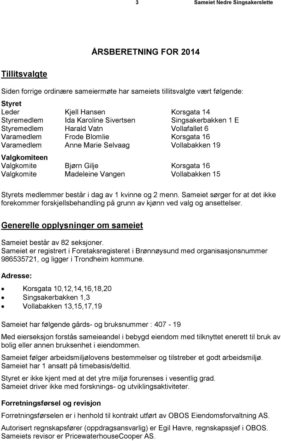 Korsgata 16 Valgkomite Madeleine Vangen Vollabakken 15 Styrets medlemmer består i dag av 1 kvinne og 2 menn.