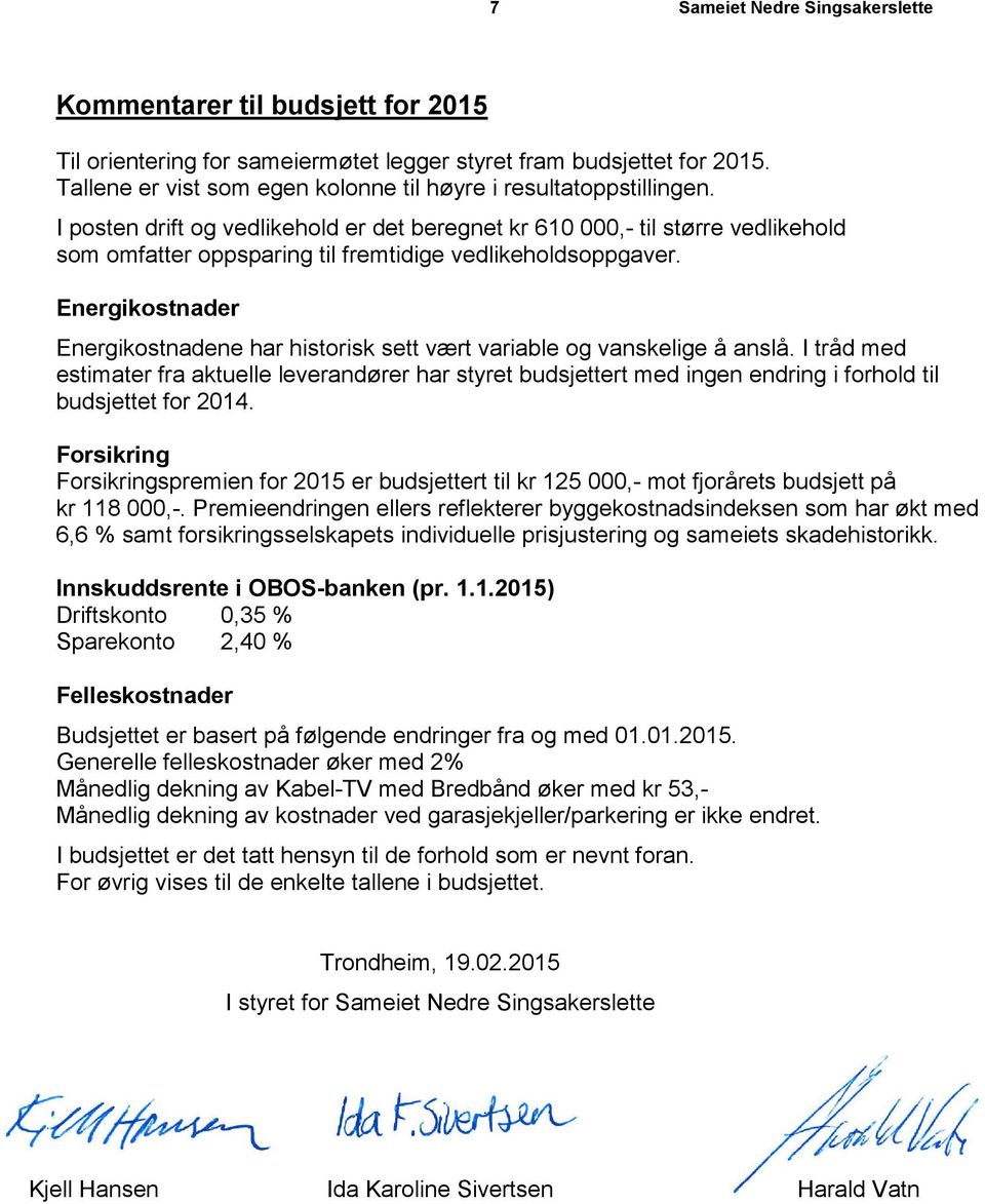 I posten drift og vedlikehold er det beregnet kr 610 000,- til større vedlikehold som omfatter oppsparing til fremtidige vedlikeholdsoppgaver.