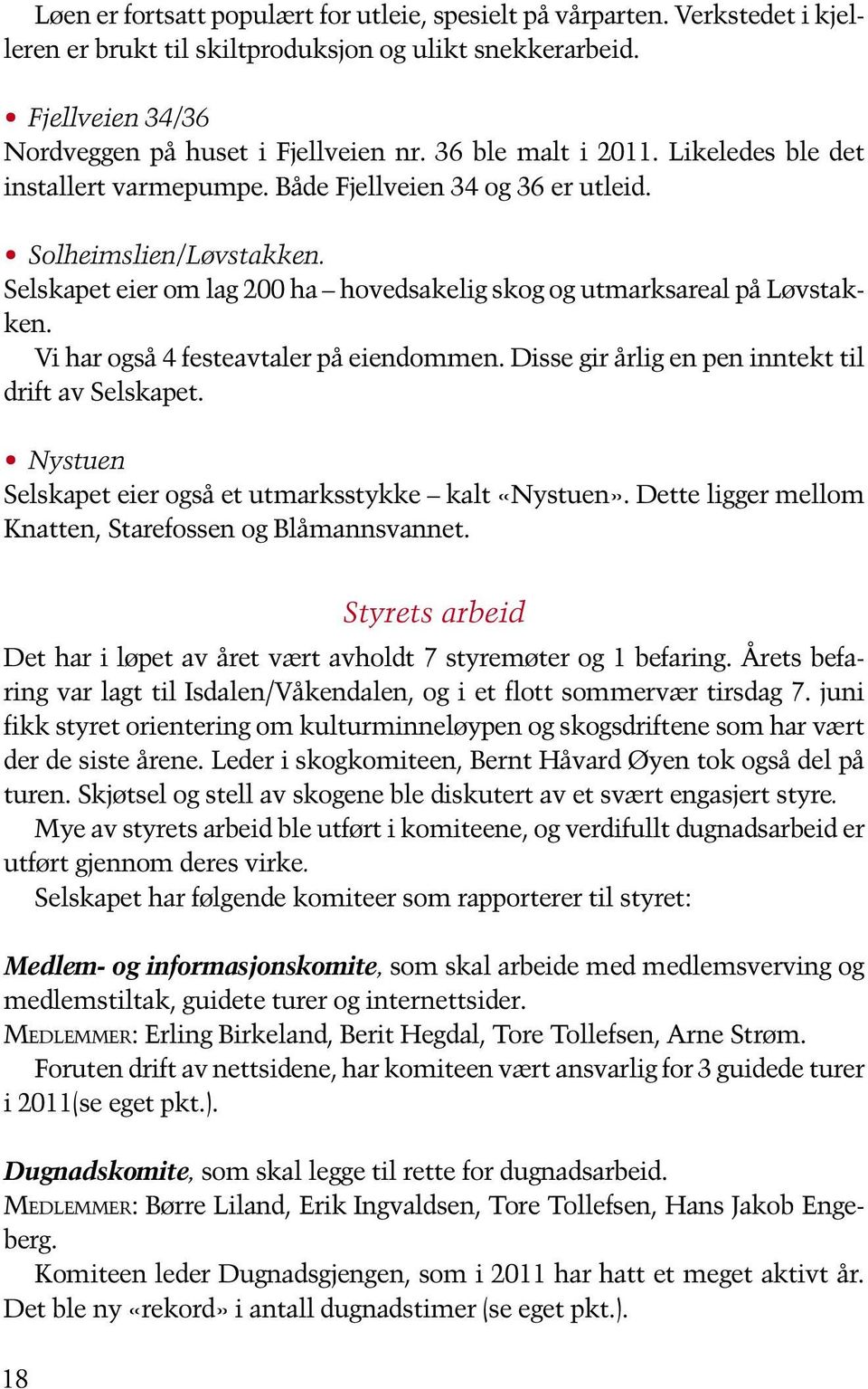 Vi har også 4 festeavtaler på eiendommen. Disse gir årlig en pen inntekt til drift av Selskapet. Nystuen Selskapet eier også et utmarksstykke kalt «Nystuen».