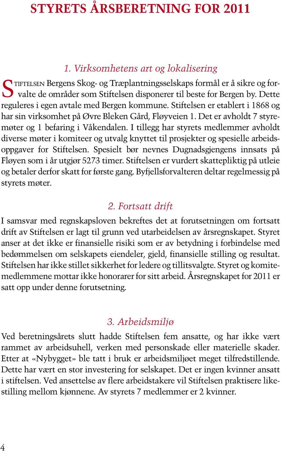 Dette reguleres i egen avtale med Bergen kommune. Stiftelsen er etablert i 1868 og har sin virksomhet på Øvre Bleken Gård, Fløyveien 1. Det er avholdt 7 styremøter og 1 befaring i Våkendalen.