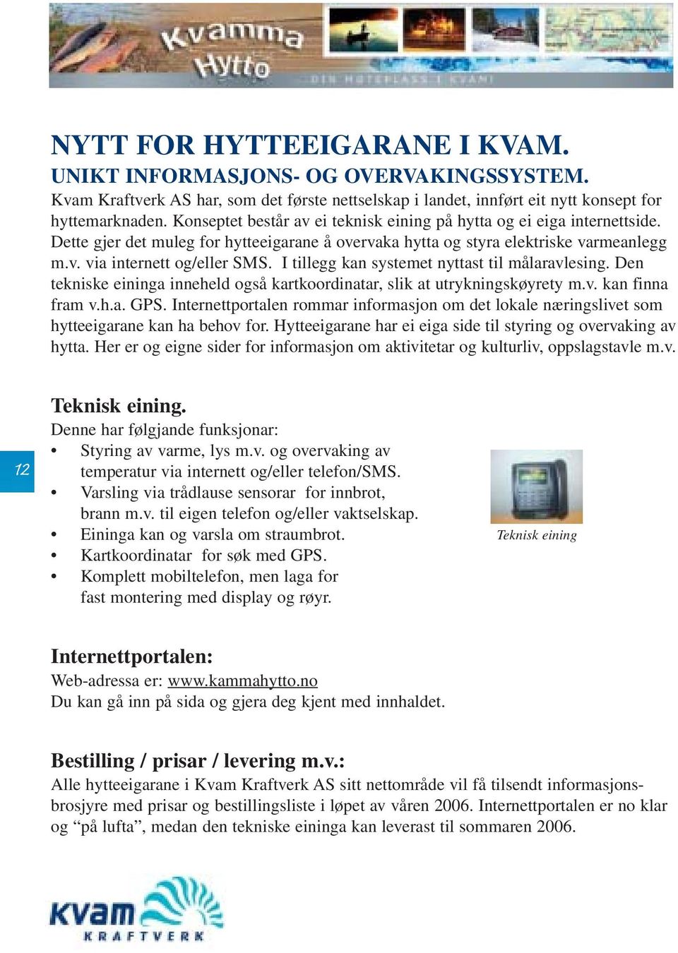 I tillegg kan systemet nyttast til målaravlesing. Den tekniske eininga inneheld også kartkoordinatar, slik at utrykningskøyrety m.v. kan finna fram v.h.a. GPS.