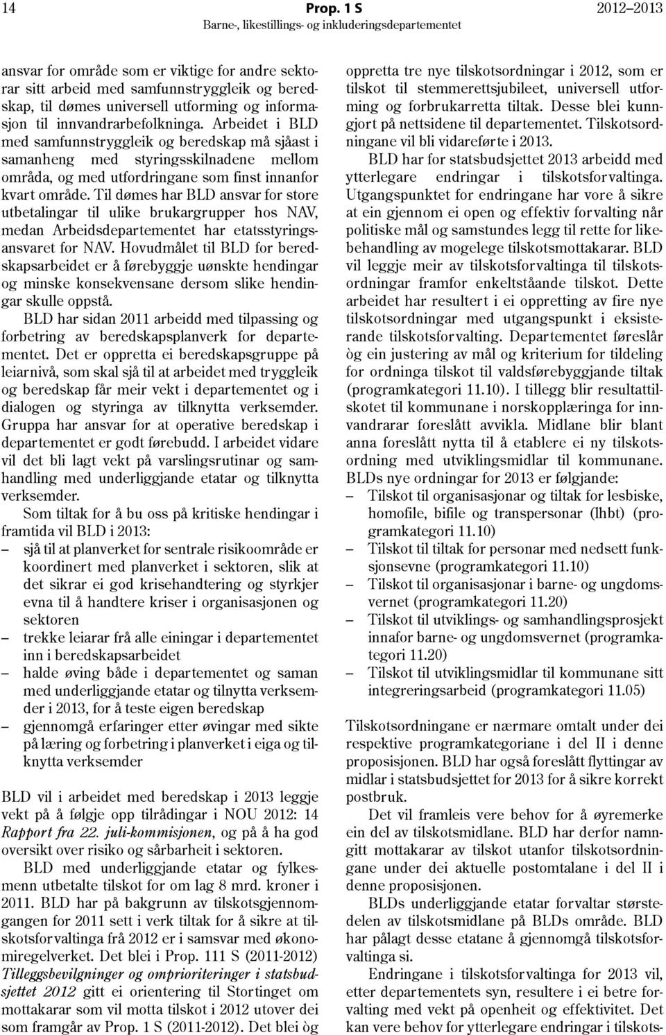 Til dømes har BLD ansvar for store utbetalingar til ulike brukargrupper hos NAV, medan Arbeidsdepartementet har etatsstyringsansvaret for NAV.