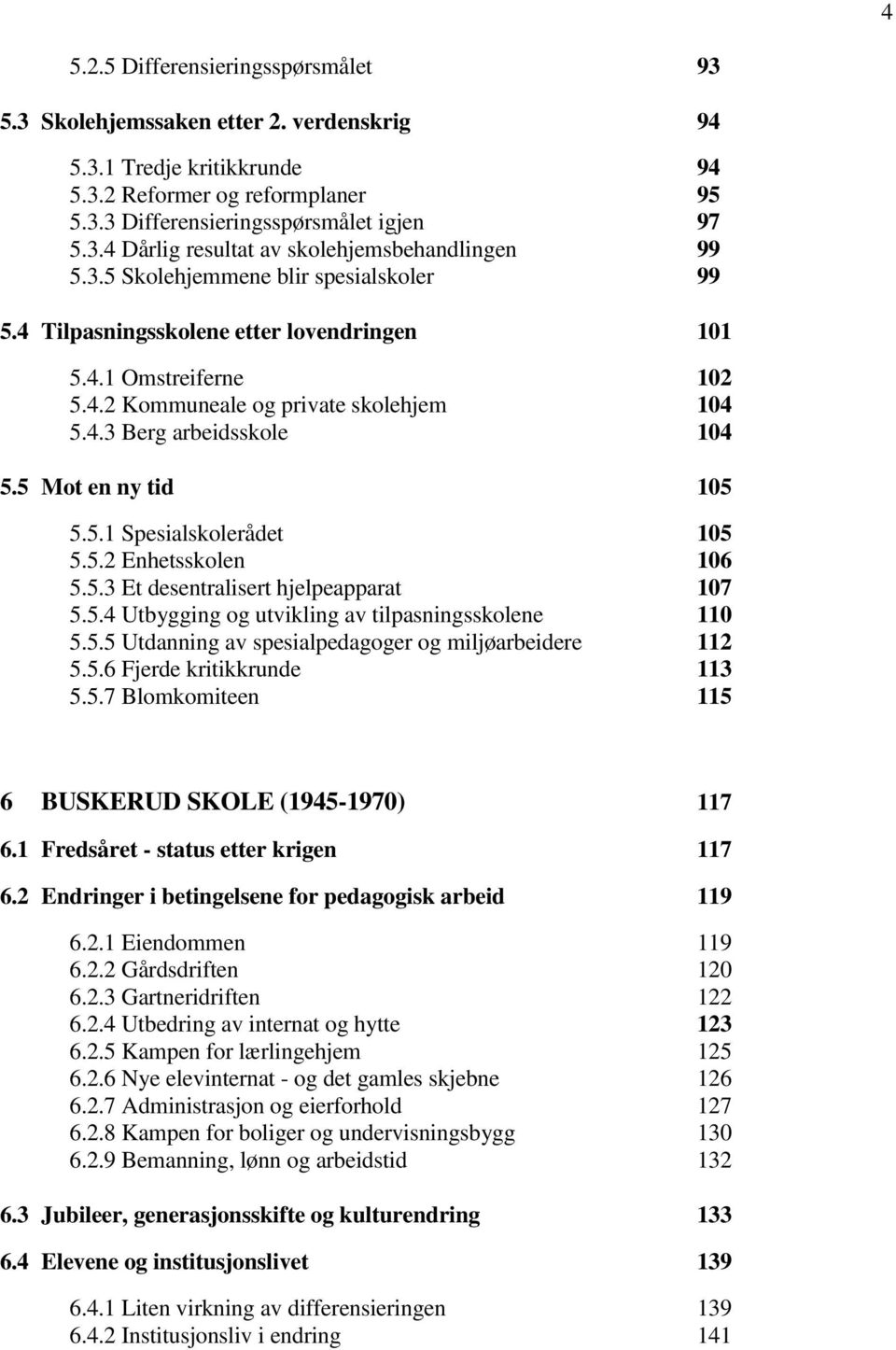 5 Mot en ny tid 105 5.5.1 Spesialskolerådet 105 5.5.2 Enhetsskolen 106 5.5.3 Et desentralisert hjelpeapparat 107 5.5.4 Utbygging og utvikling av tilpasningsskolene 110 5.5.5 Utdanning av spesialpedagoger og miljøarbeidere 112 5.