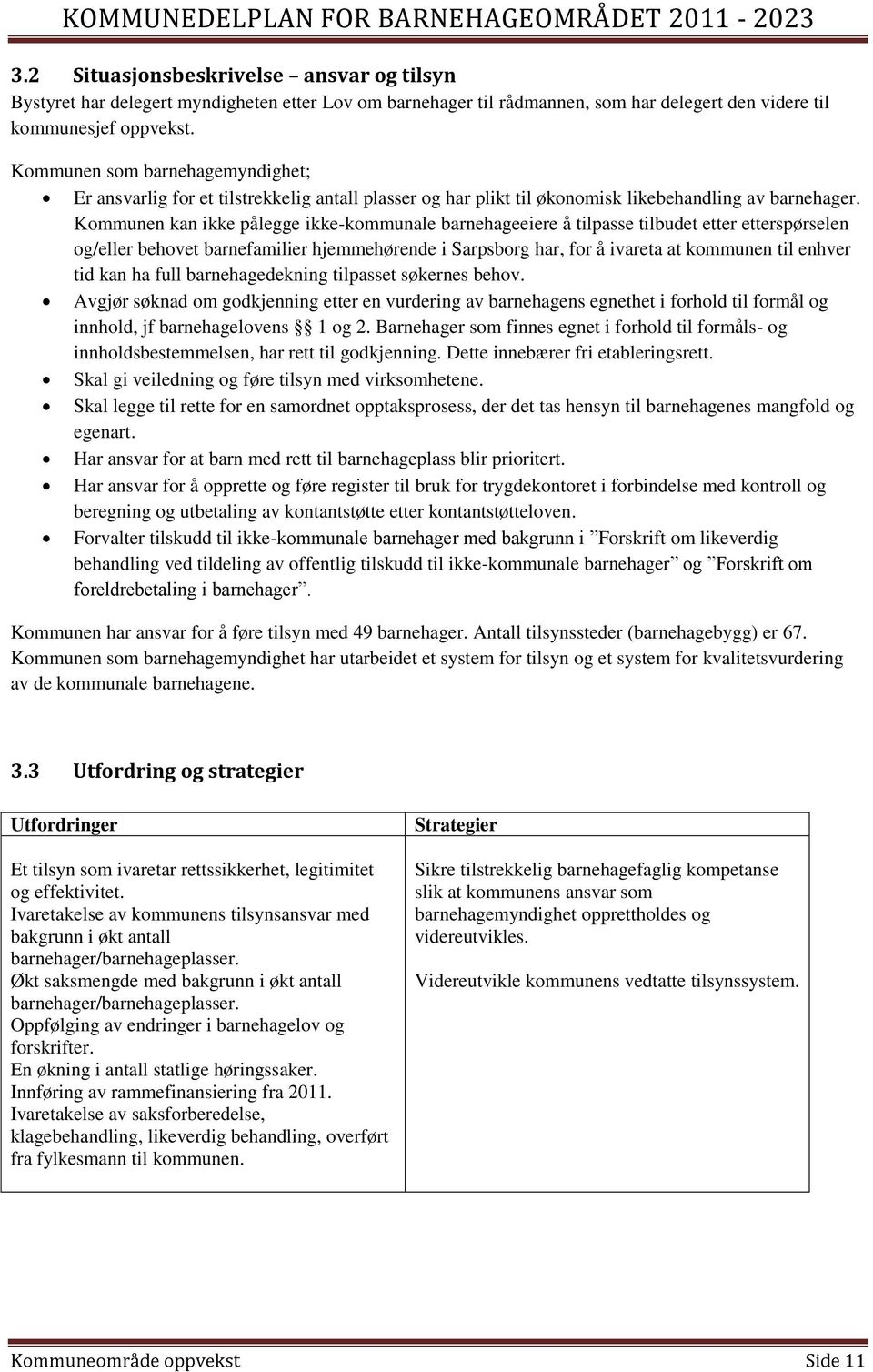 Kommunen kan ikke pålegge ikke-kommunale barnehageeiere å tilpasse tilbudet etter etterspørselen og/eller behovet barnefamilier hjemmehørende i Sarpsborg har, for å ivareta at kommunen til enhver tid