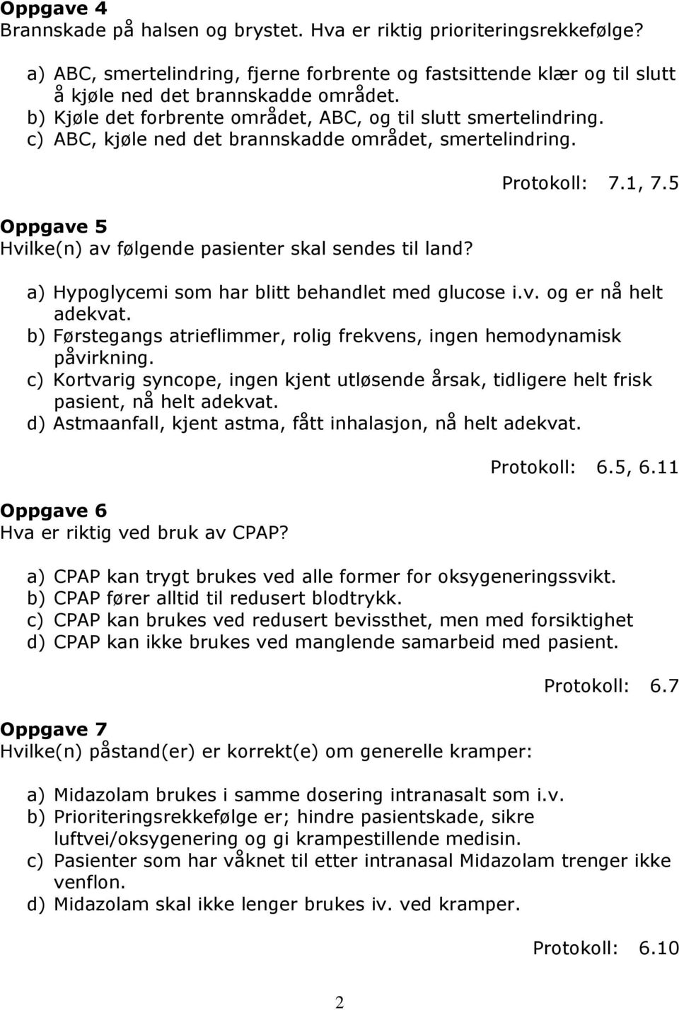 Protokoll: 7.1, 7.5 a) Hypoglycemi som har blitt behandlet med glucose i.v. og er nå helt adekvat. b) Førstegangs atrieflimmer, rolig frekvens, ingen hemodynamisk påvirkning.