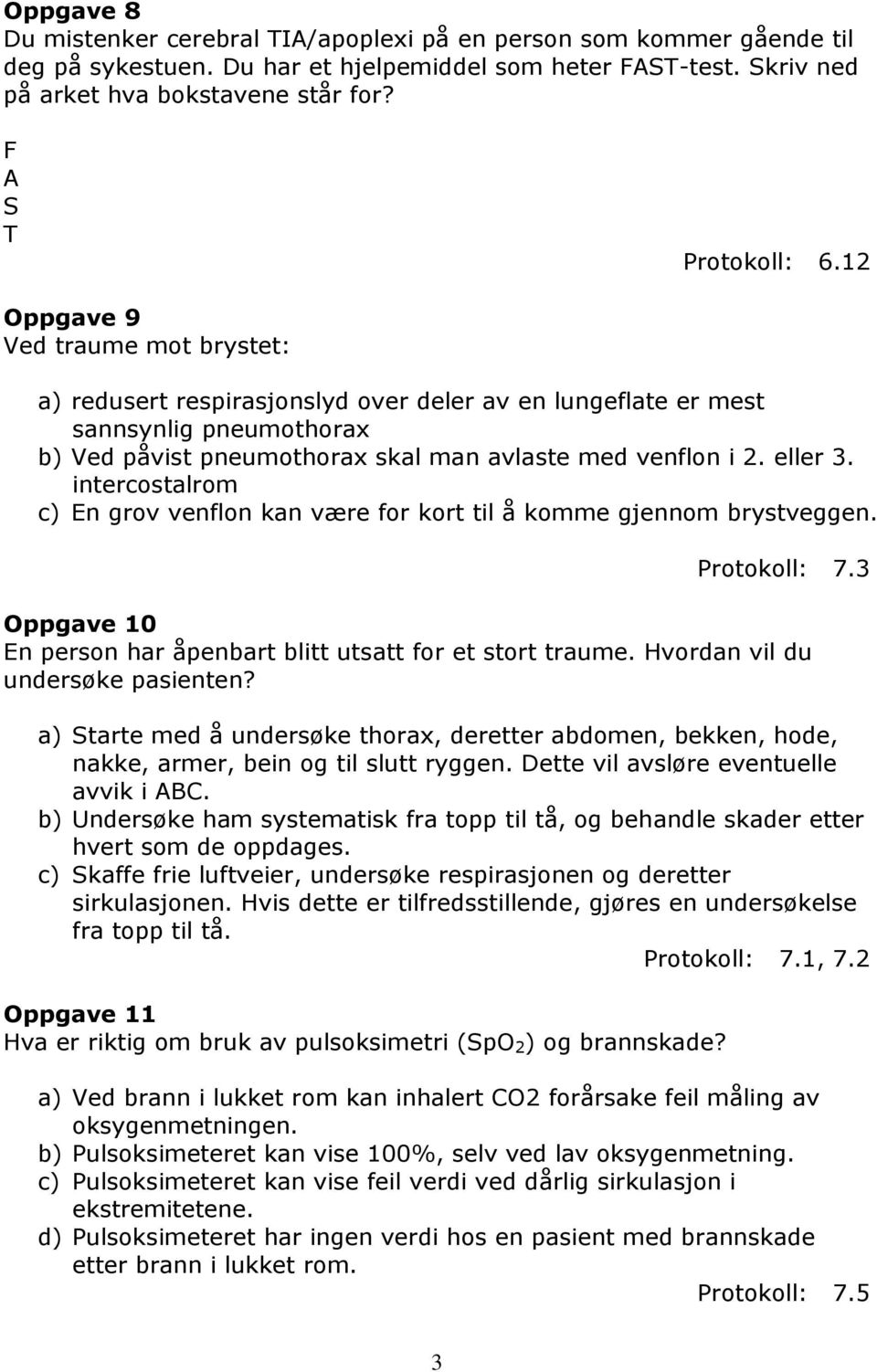 12 Oppgave 9 Ved traume mot brystet: a) redusert respirasjonslyd over deler av en lungeflate er mest sannsynlig pneumothorax b) Ved påvist pneumothorax skal man avlaste med venflon i 2. eller 3.