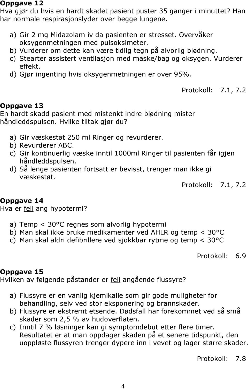 d) Gjør ingenting hvis oksygenmetningen er over 95%. Oppgave 13 En hardt skadd pasient med mistenkt indre blødning mister håndleddspulsen. Hvilke tiltak gjør du? Protokoll: 7.1, 7.