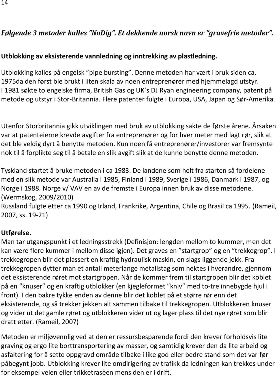 I 1981 søkte to engelske firma, British Gas og UK`s DJ Ryan engineering company, patent på metode og utstyr i Stor-Britannia. Flere patenter fulgte i Europa, USA, Japan og Sør-Amerika.