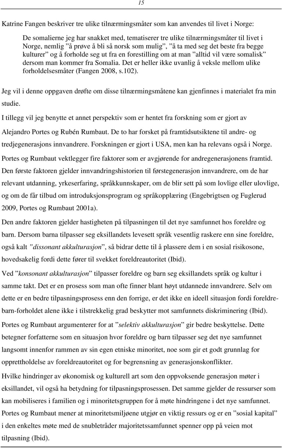 Det er heller ikke uvanlig å veksle mellom ulike forholdelsesmåter (Fangen 2008, s.102). Jeg vil i denne oppgaven drøfte om disse tilnærmingsmåtene kan gjenfinnes i materialet fra min studie.