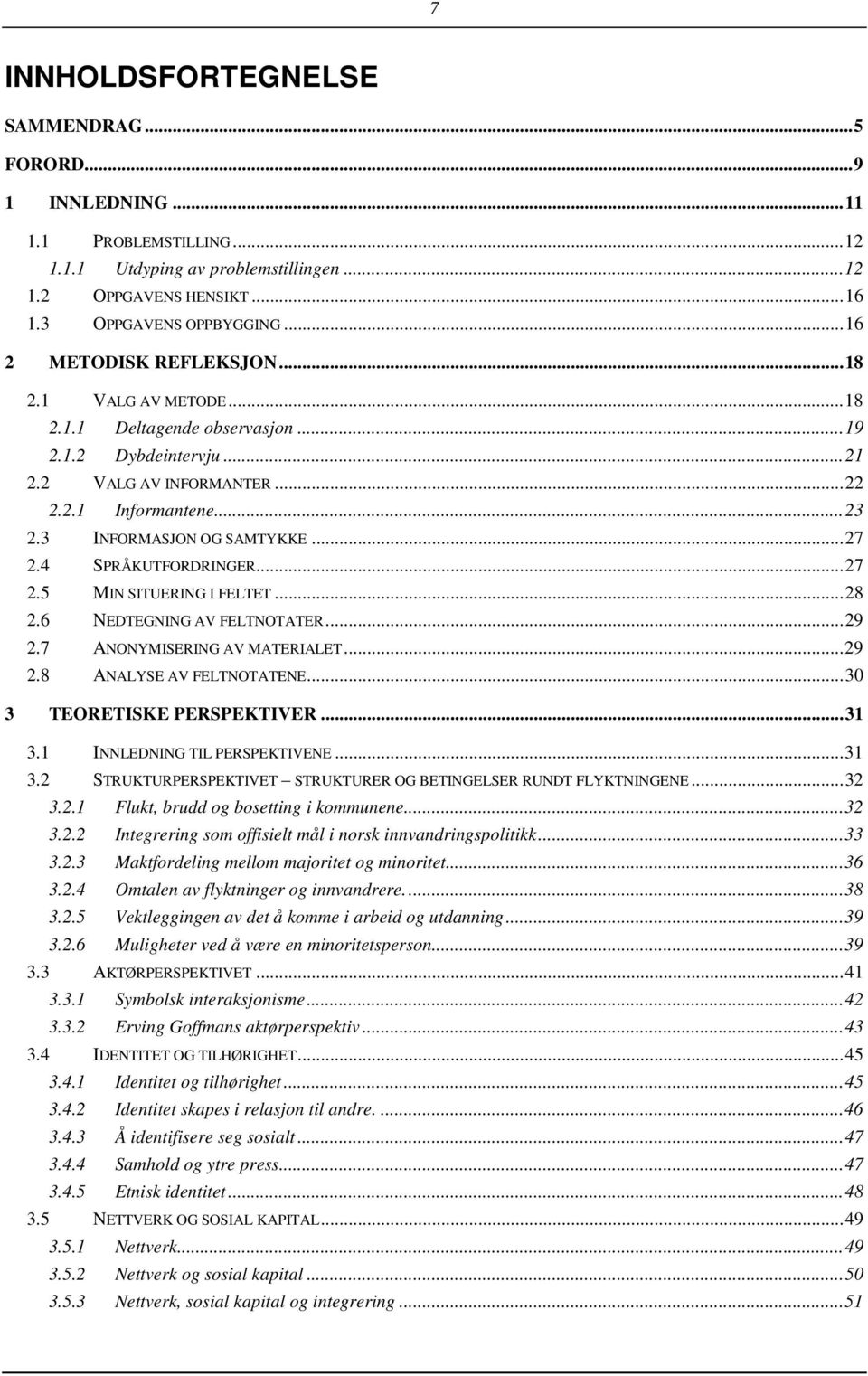 3 INFORMASJON OG SAMTYKKE... 27 2.4 SPRÅKUTFORDRINGER... 27 2.5 MIN SITUERING I FELTET... 28 2.6 NEDTEGNING AV FELTNOTATER... 29 2.7 ANONYMISERING AV MATERIALET... 29 2.8 ANALYSE AV FELTNOTATENE.