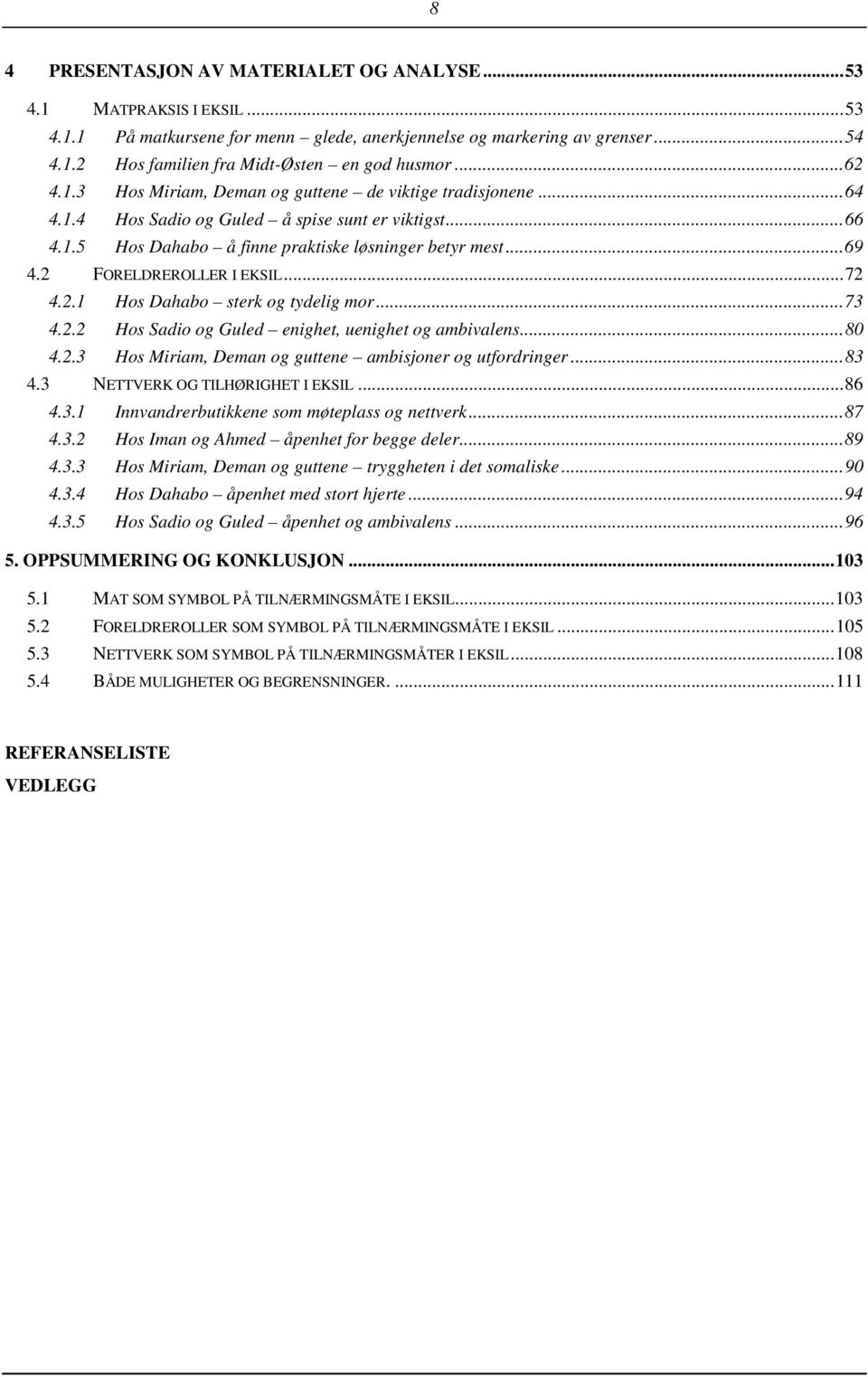 2 FORELDREROLLER I EKSIL... 72 4.2.1 Hos Dahabo sterk og tydelig mor... 73 4.2.2 Hos Sadio og Guled enighet, uenighet og ambivalens... 80 4.2.3 Hos Miriam, Deman og guttene ambisjoner og utfordringer.