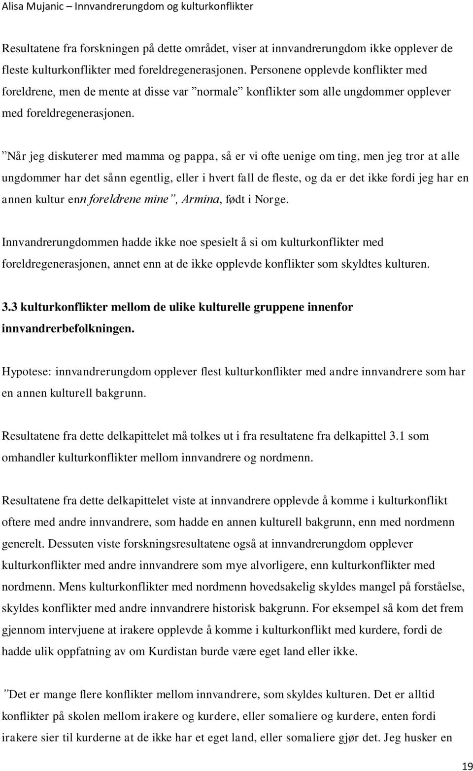 Når jeg diskuterer med mamma og pappa, så er vi ofte uenige om ting, men jeg tror at alle ungdommer har det sånn egentlig, eller i hvert fall de fleste, og da er det ikke fordi jeg har en annen