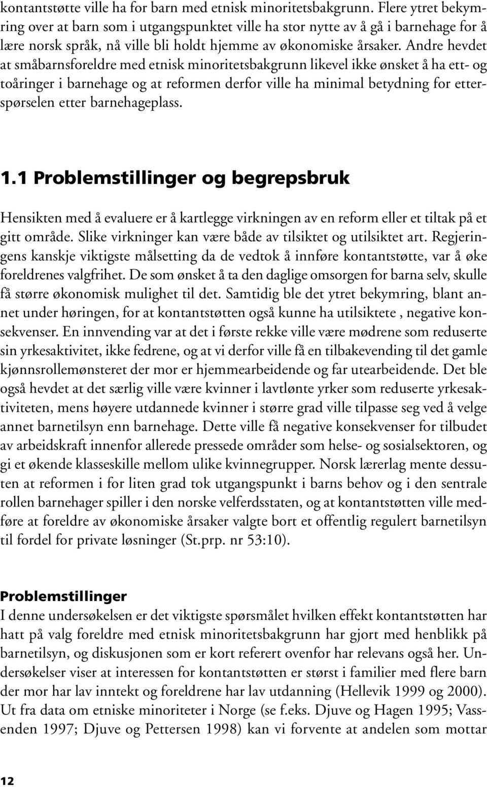 Andre hevdet at småbarnsforeldre med etnisk minoritetsbakgrunn likevel ikke ønsket å ha ett- og toåringer i barnehage og at reformen derfor ville ha minimal betydning for etterspørselen etter