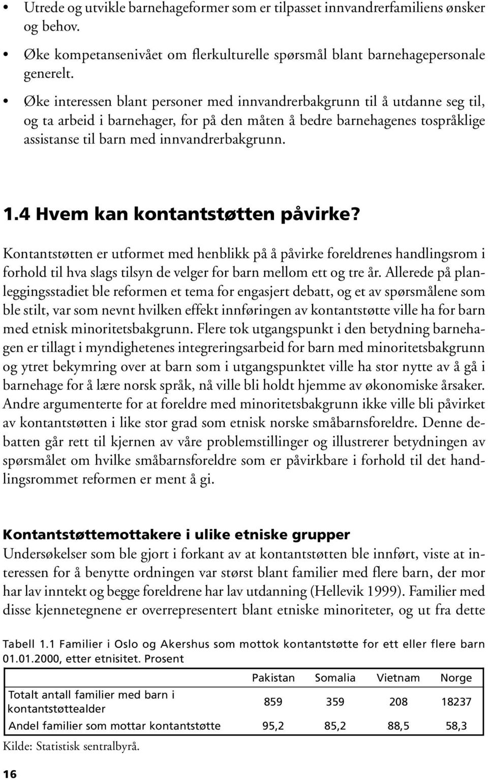 4 Hvem kan kontantstøtten påvirke? Kontantstøtten er utformet med henblikk på å påvirke foreldrenes handlingsrom i forhold til hva slags tilsyn de velger for barn mellom ett og tre år.