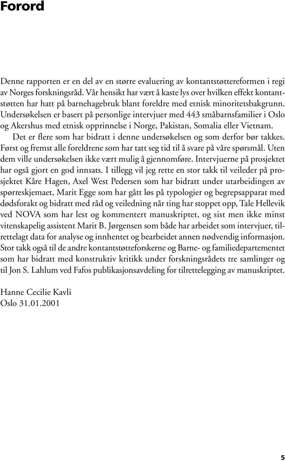 Undersøkelsen er basert på personlige intervjuer med 443 småbarnsfamilier i Oslo og Akershus med etnisk opprinnelse i Norge, Pakistan, Somalia eller Vietnam.