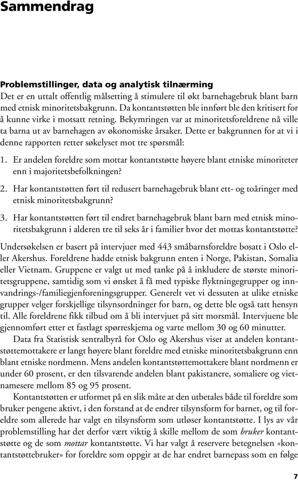 Dette er bakgrunnen for at vi i denne rapporten retter søkelyset mot tre spørsmål: 1. Er andelen foreldre som mottar kontantstøtte høyere blant etniske minoriteter enn i majoritetsbefolkningen? 2.