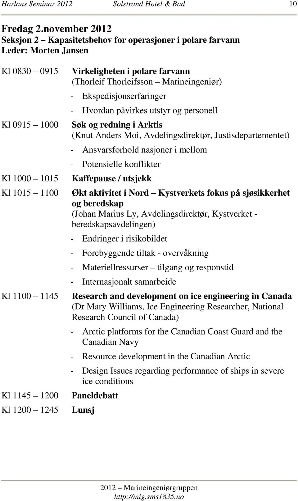 i polare farvann (Thorleif Thorleifsson Marineingeniør) - Ekspedisjonserfaringer - Hvordan påvirkes utstyr og personell Søk og redning i Arktis (Knut Anders Moi, Avdelingsdirektør,