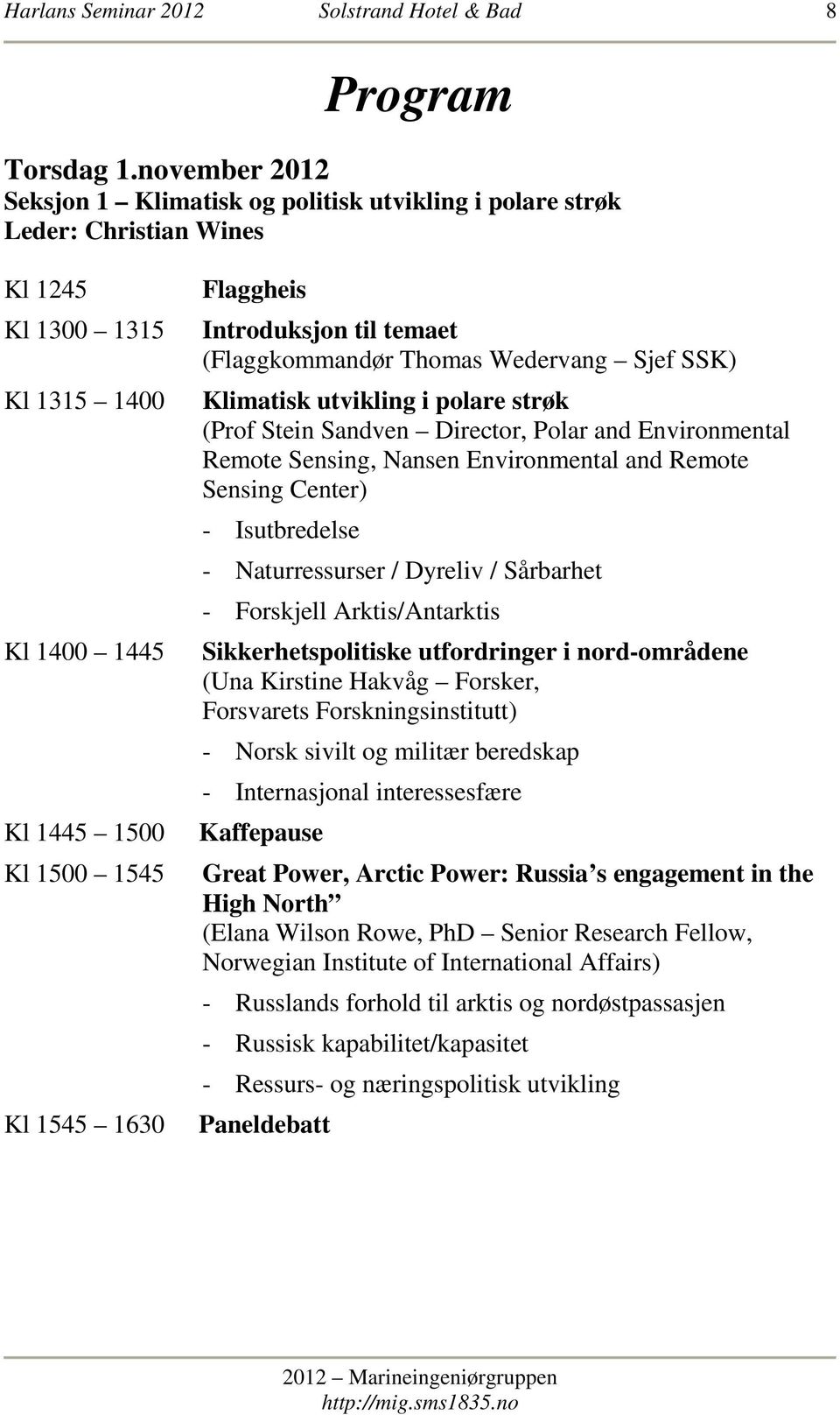 Introduksjon til temaet (Flaggkommandør Thomas Wedervang Sjef SSK) Klimatisk utvikling i polare strøk (Prof Stein Sandven Director, Polar and Environmental Remote Sensing, Nansen Environmental and