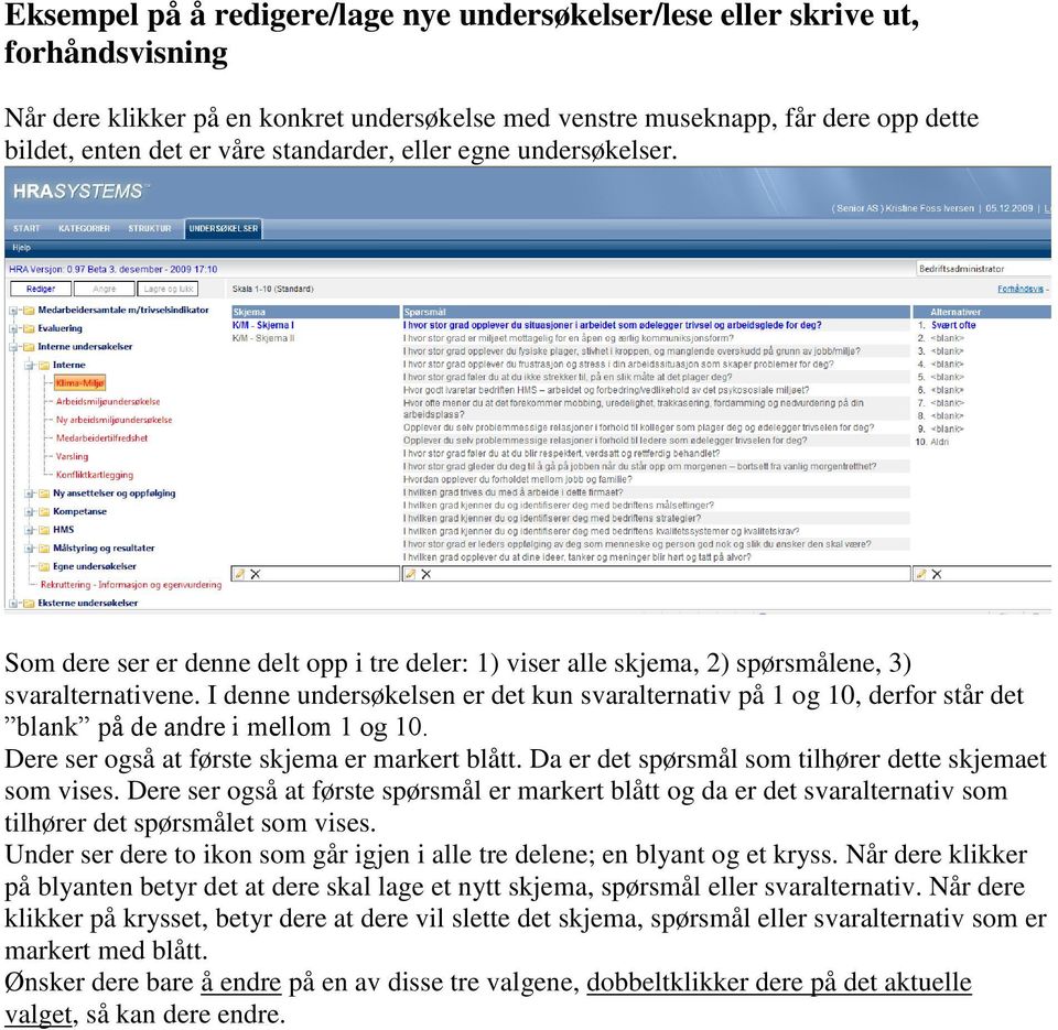 I denne undersøkelsen er det kun svaralternativ på 1 og 10, derfor står det blank på de andre i mellom 1 og 10. Dere ser også at første skjema er markert blått.