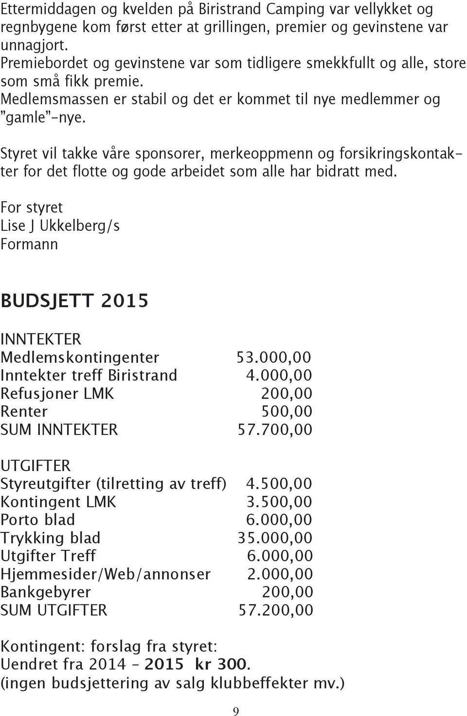 Styret vil takke våre sponsorer, merkeoppmenn og forsikringskontakter for det flotte og gode arbeidet som alle har bidratt med.