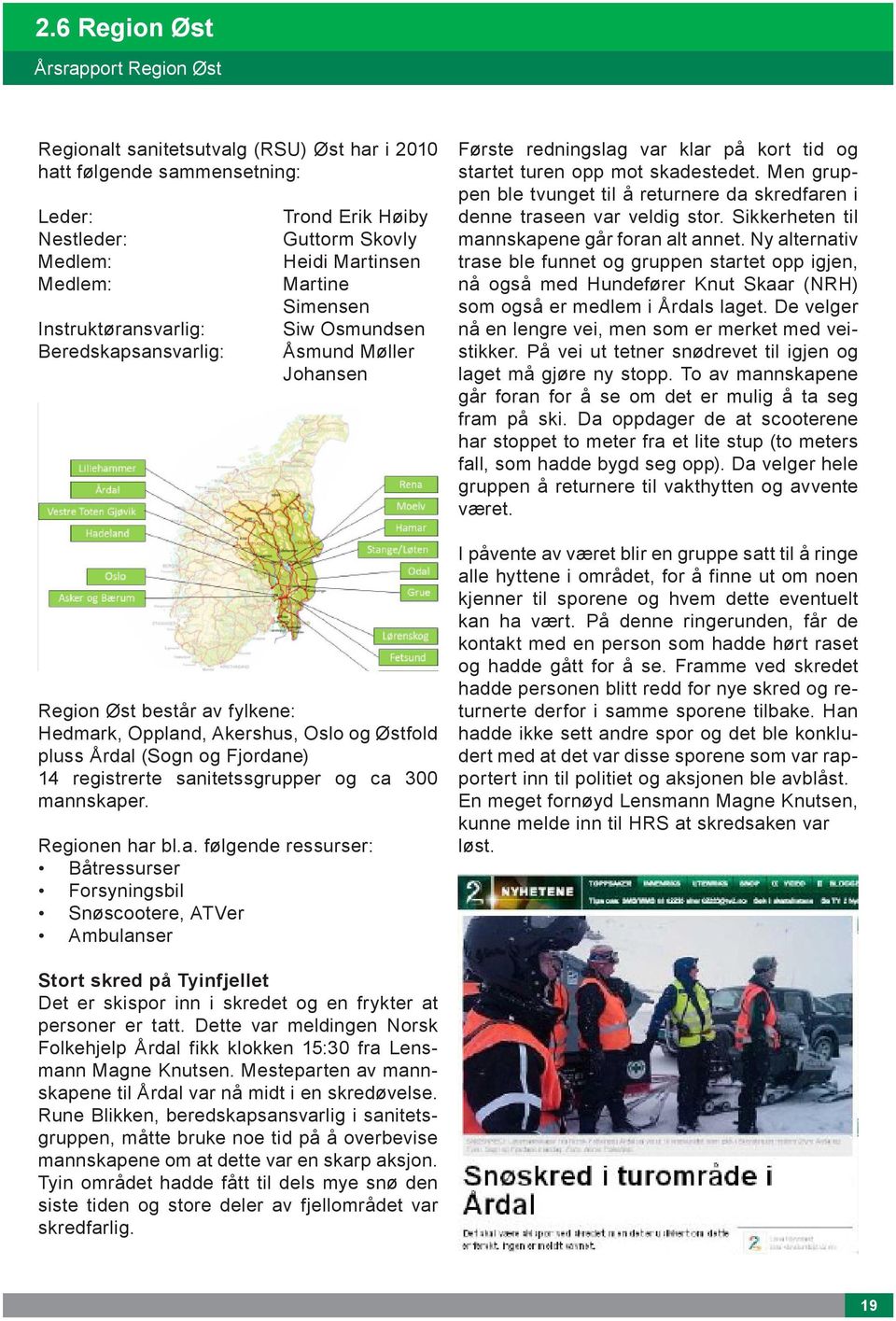 registrerte sanitetssgrupper og ca 300 mannskaper. Regionen har bl.a. følgende ressurser: Båtressurser Forsyningsbil Snøscootere, ATVer Ambulanser Første redningslag var klar på kort tid og startet turen opp mot skadestedet.