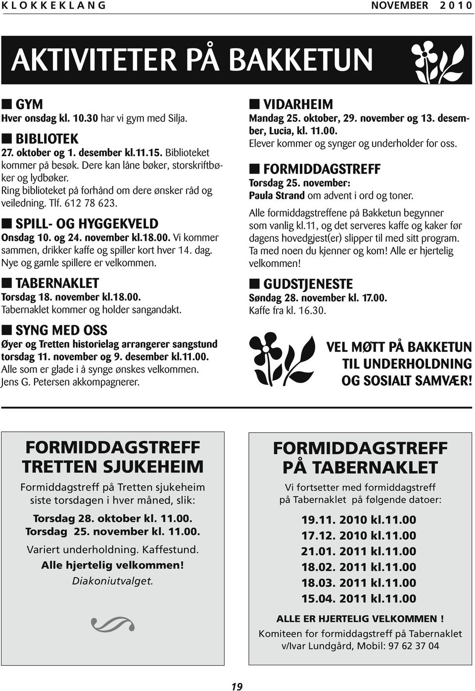 Nye og gamle spillere er velkommen. TABERNAKLET Torsdag 18. november kl.18.00. Tabernaklet kommer og holder sangandakt. SYNG MED OSS Øyer og Tretten historielag arrangerer sangstund torsdag 11.